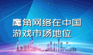 鹰角网络在中国游戏市场地位