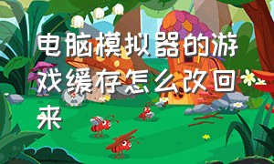 电脑模拟器的游戏缓存怎么改回来