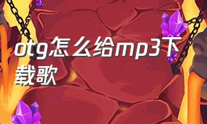 otg怎么给mp3下载歌