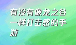 有没有像龙之谷一样打击感的手游