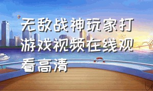 无敌战神玩家打游戏视频在线观看高清