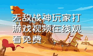 无敌战神玩家打游戏视频在线观看免费