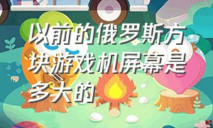 以前的俄罗斯方块游戏机屏幕是多大的