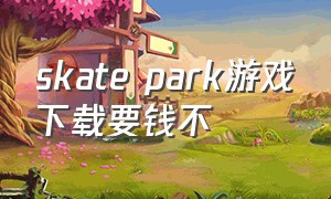 skate park游戏下载要钱不