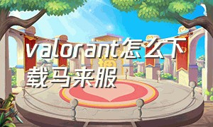 valorant怎么下载马来服