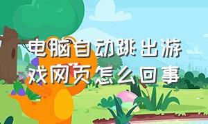 电脑自动跳出游戏网页怎么回事