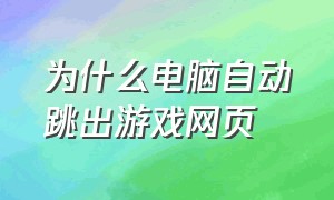 为什么电脑自动跳出游戏网页