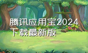 腾讯应用宝2024下载最新版