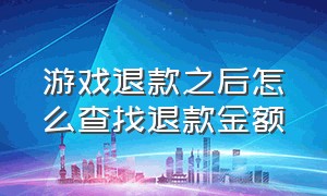 游戏退款之后怎么查找退款金额