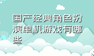 国产经典角色扮演单机游戏有哪些