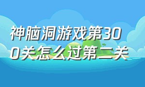 神脑洞游戏第300关怎么过第二关