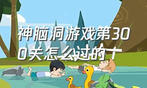 神脑洞游戏第300关怎么过的