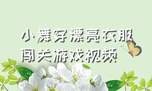 小舞穿漂亮衣服闯关游戏视频