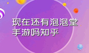 现在还有泡泡堂手游吗知乎