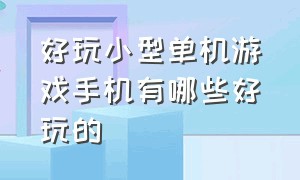 好玩小型单机游戏手机有哪些好玩的