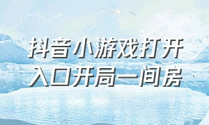 抖音小游戏打开入口开局一间房