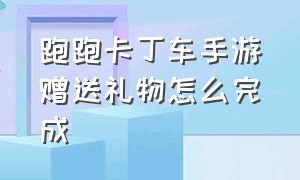 跑跑卡丁车手游赠送礼物怎么完成