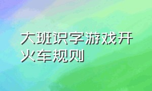 大班识字游戏开火车规则