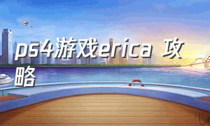 ps4游戏erica 攻略