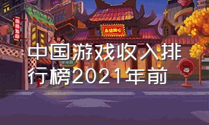 中国游戏收入排行榜2021年前