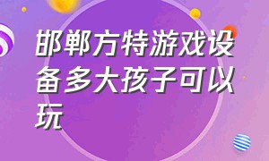 邯郸方特游戏设备多大孩子可以玩