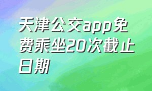 天津公交app免费乘坐20次截止日期