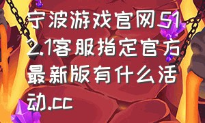宁波游戏官网512.1客服指定官方最新版有什么活动.cc