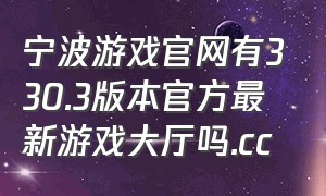 宁波游戏官网有330.3版本官方最新游戏大厅吗.cc