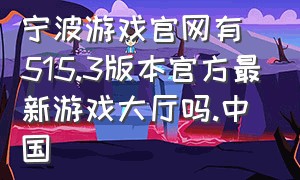 宁波游戏官网有515.3版本官方最新游戏大厅吗.中国
