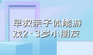 早教亲子体能游戏2-3岁小朋友