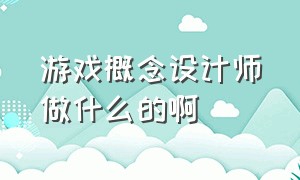 游戏概念设计师做什么的啊