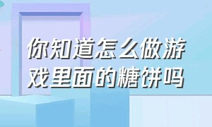 你知道怎么做游戏里面的糖饼吗