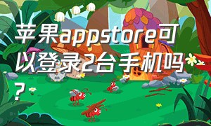 苹果appstore可以登录2台手机吗?