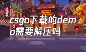 csgo下载的demo需要解压吗