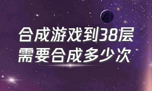 合成游戏到38层需要合成多少次