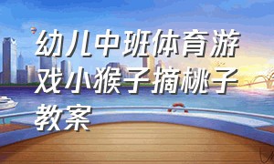 幼儿中班体育游戏小猴子摘桃子教案