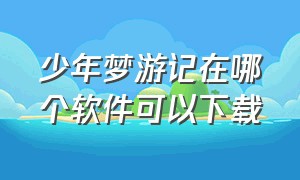 少年梦游记在哪个软件可以下载