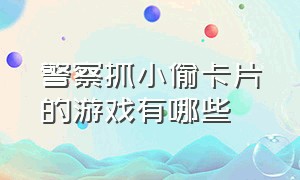 警察抓小偷卡片的游戏有哪些