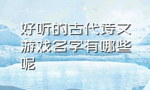 好听的古代诗文游戏名字有哪些呢