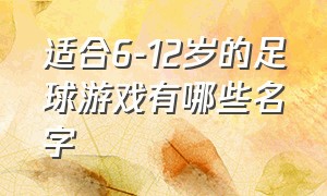 适合6-12岁的足球游戏有哪些名字