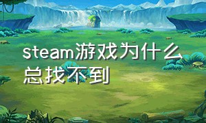 steam游戏为什么总找不到