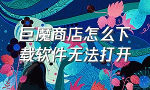 巨魔商店怎么下载软件无法打开