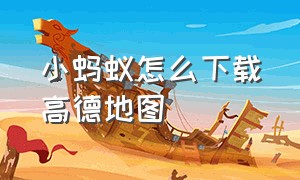 小蚂蚁怎么下载高德地图