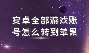 安卓全部游戏账号怎么转到苹果