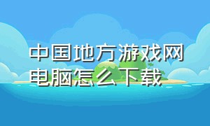 中国地方游戏网电脑怎么下载