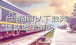台湾id可以下载英雄联盟手游吗