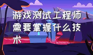 游戏测试工程师需要掌握什么技术