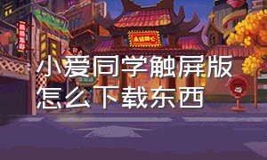 小爱同学触屏版怎么下载东西