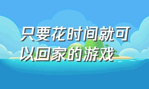 只要花时间就可以回家的游戏