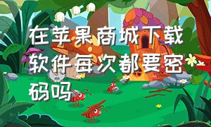 在苹果商城下载软件每次都要密码吗